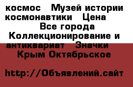 1.1) космос : Музей истории космонавтики › Цена ­ 49 - Все города Коллекционирование и антиквариат » Значки   . Крым,Октябрьское